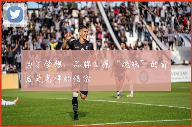 为了梦想，品牌甘愿“烧钱”的背后是怎样的信念