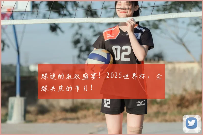 球迷的狂欢盛宴！2026世界杯，全球共庆的节日！
