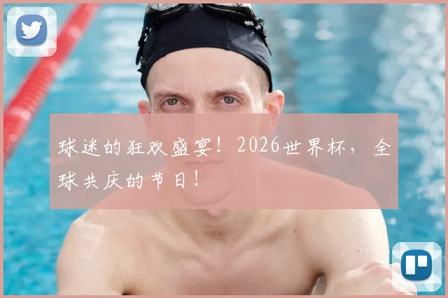 球迷的狂欢盛宴！2026世界杯，全球共庆的节日！