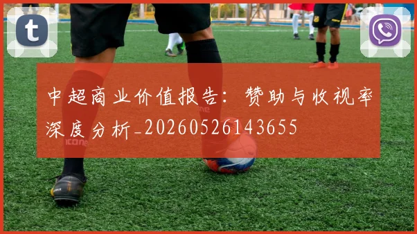 中超商业价值报告：赞助与收视率深度分析_20260526143655