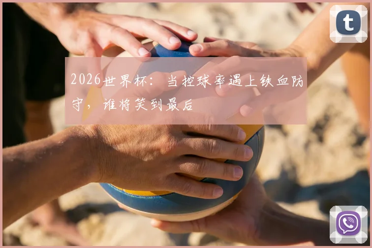 2026世界杯：当控球率遇上铁血防守，谁将笑到最后