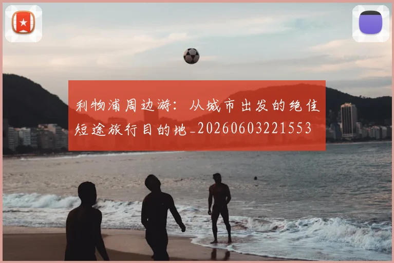 利物浦周边游：从城市出发的绝佳短途旅行目的地_20260603221553