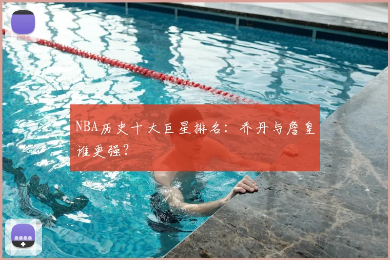 NBA历史十大巨星排名:乔丹与詹皇谁更强?