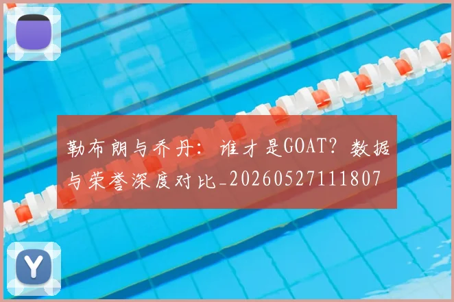 勒布朗与乔丹：谁才是GOAT？数据与荣誉深度对比_20260527111807
