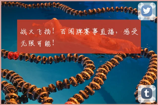 战火飞扬！百闻牌赛事直播，感受无限可能！