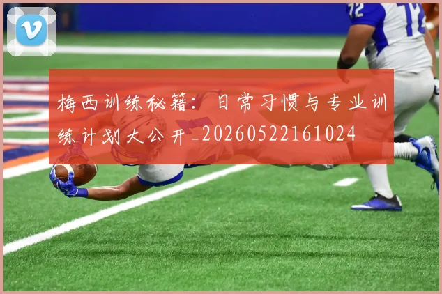 梅西训练秘籍：日常习惯与专业训练计划大公开_20260522161024