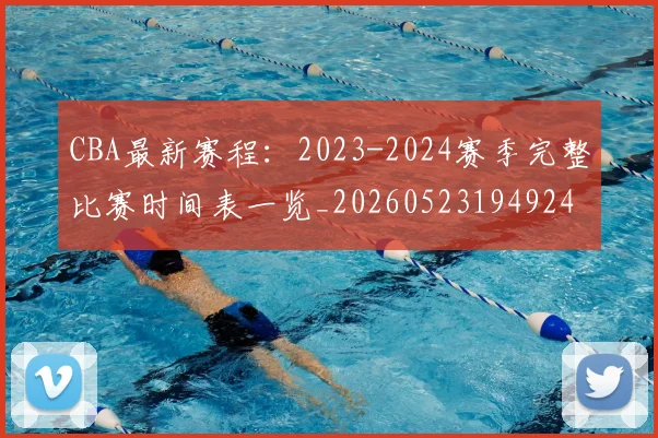 CBA最新赛程：2023-2024赛季完整比赛时间表一览_20260523194924