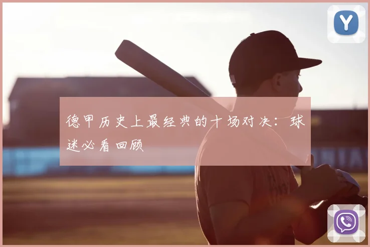 德甲历史上最经典的十场对决：球迷必看回顾