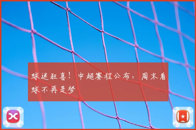 球迷狂喜！中超赛程公布，周末看球不再是梦