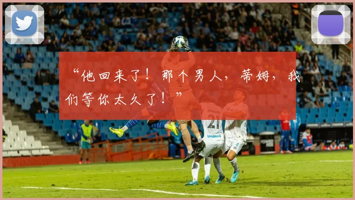 “他回来了！那个男人，蒂姆，我们等你太久了！”