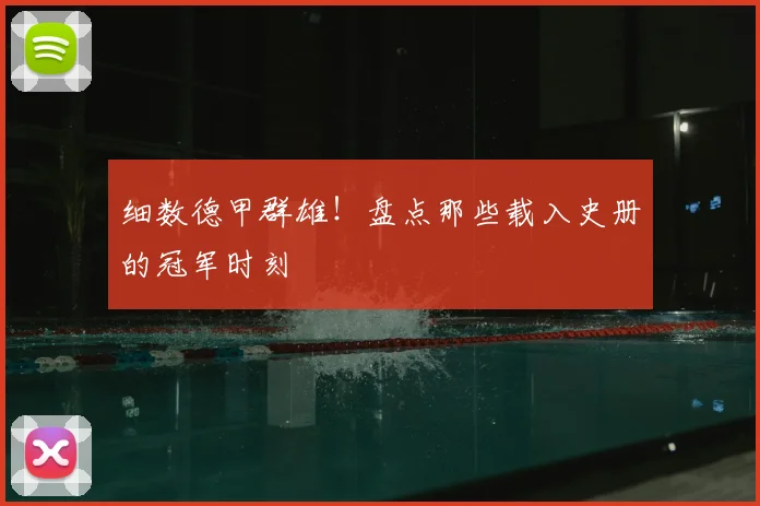 细数德甲群雄！盘点那些载入史册的冠军时刻