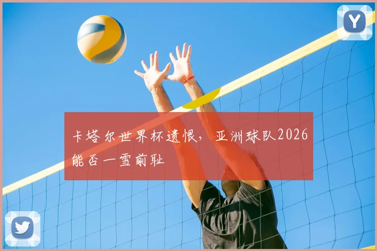 卡塔尔世界杯遗恨，亚洲球队2026能否一雪前耻