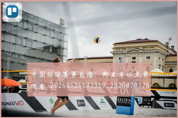 中国排球赛事直播：哪里可以免费观看_20260526143319_20260703202920