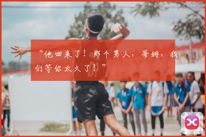 “他回来了！那个男人，蒂姆，我们等你太久了！”