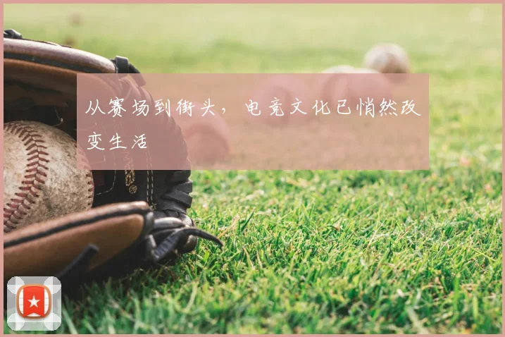 从赛场到街头，电竞文化已悄然改变生活
