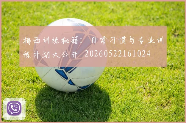 梅西训练秘籍：日常习惯与专业训练计划大公开_20260522161024