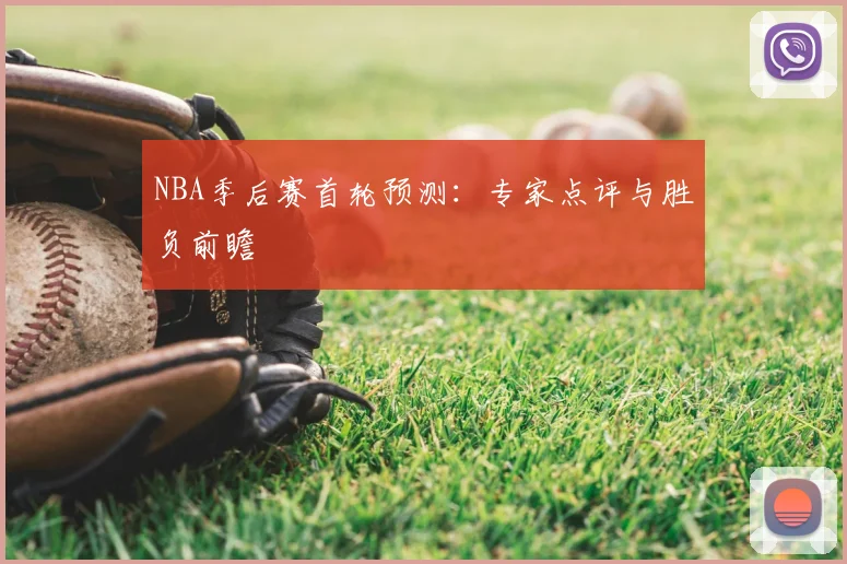 NBA季后赛首轮预测:专家点评与胜负前瞻