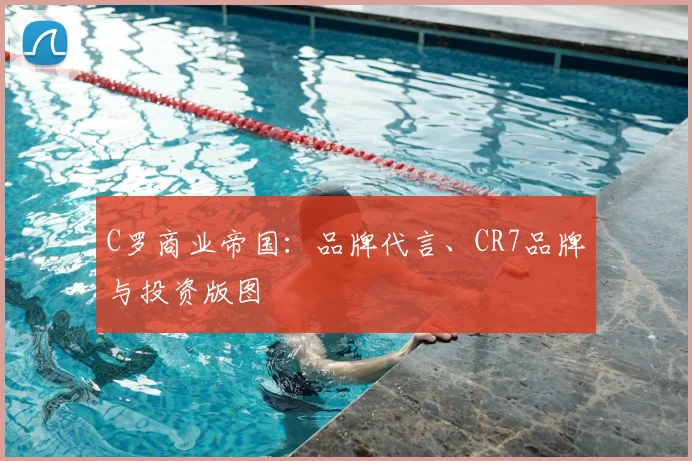 C罗商业帝国:品牌代言、CR7品牌与投资版图