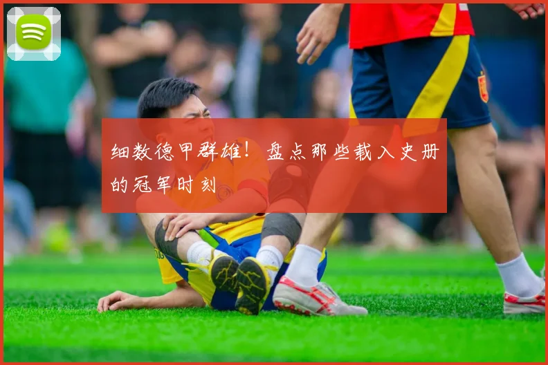 细数德甲群雄！盘点那些载入史册的冠军时刻
