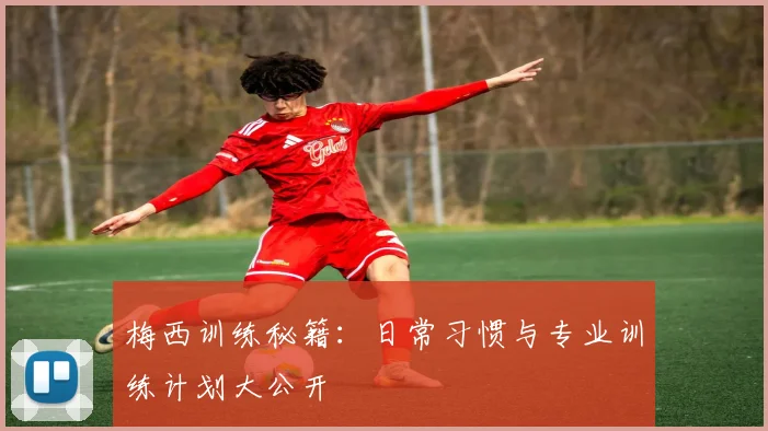 梅西训练秘籍：日常习惯与专业训练计划大公开
