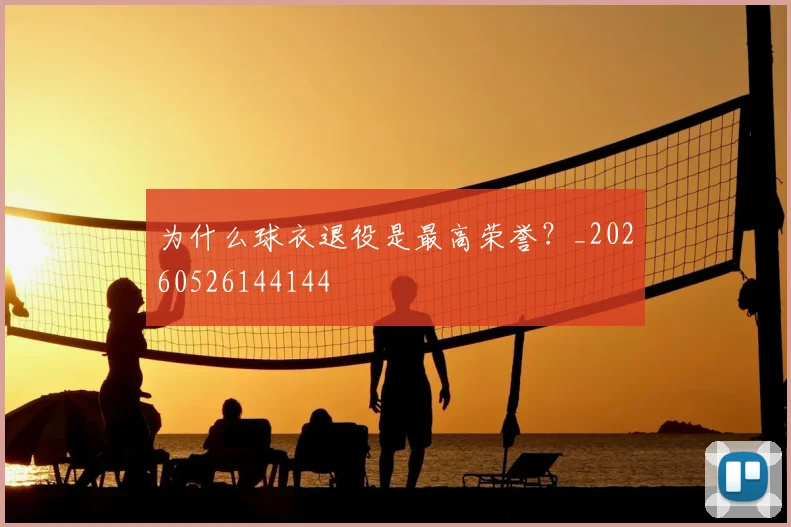为什么球衣退役是最高荣誉？_20260526144144