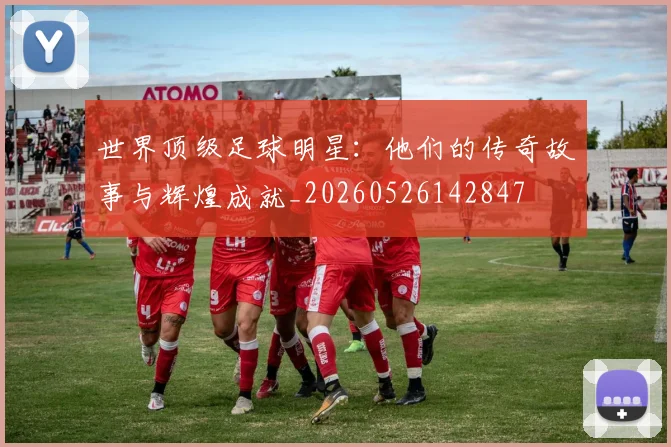 世界顶级足球明星：他们的传奇故事与辉煌成就_20260526142847