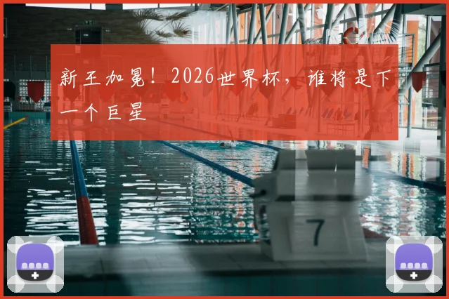 新王加冕!2026世界杯,谁将是下一个巨星