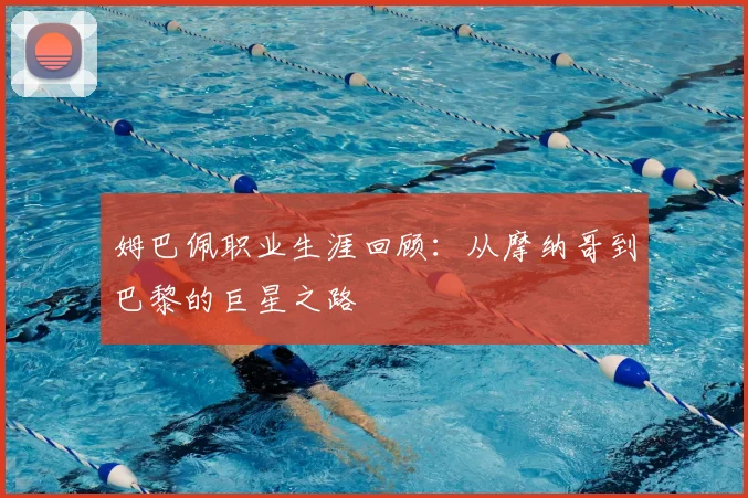 姆巴佩职业生涯回顾：从摩纳哥到巴黎的巨星之路