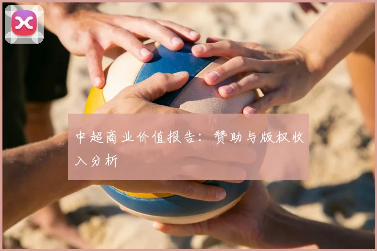 中超商业价值报告：赞助与版权收入分析