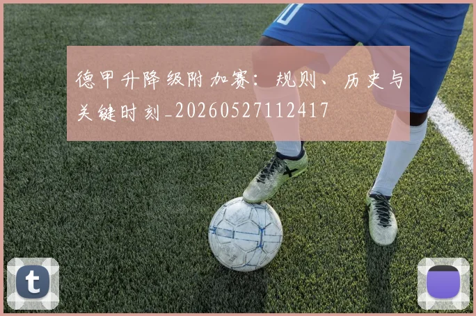 德甲升降级附加赛：规则、历史与关键时刻_20260527112417