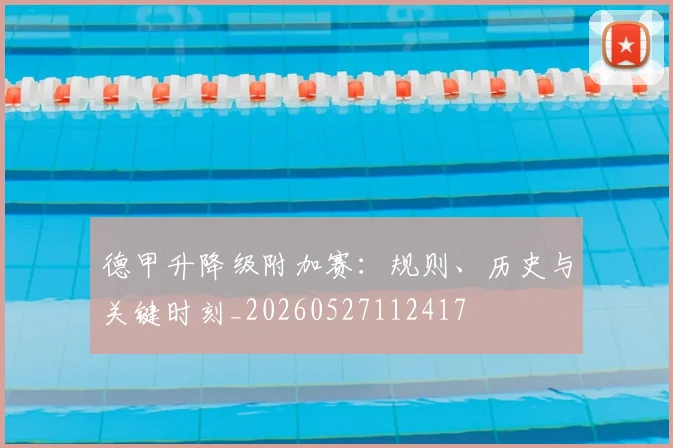 德甲升降级附加赛：规则、历史与关键时刻_20260527112417