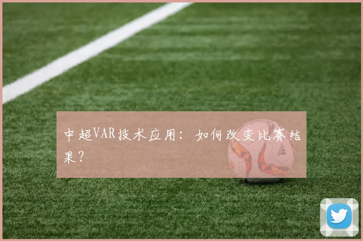 中超VAR技术应用：如何改变比赛结果？