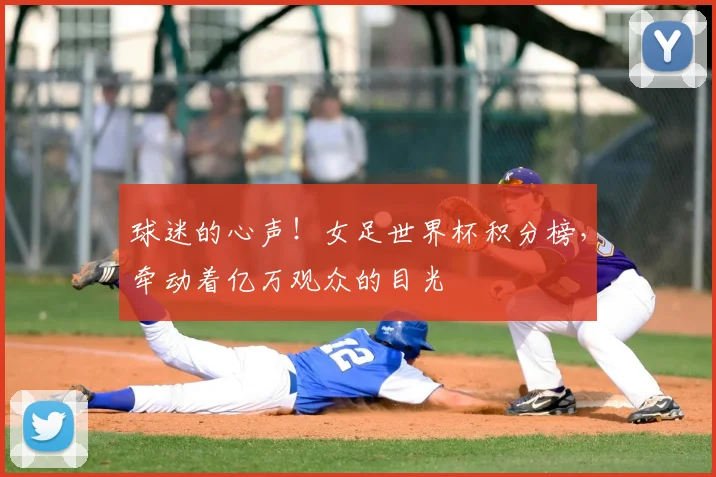 球迷的心声！女足世界杯积分榜，牵动着亿万观众的目光