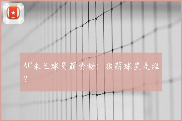 AC米兰球员薪资榜：顶薪球星是谁？