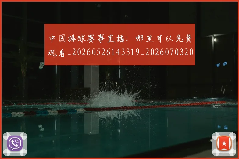 中国排球赛事直播：哪里可以免费观看_20260526143319_20260703202920