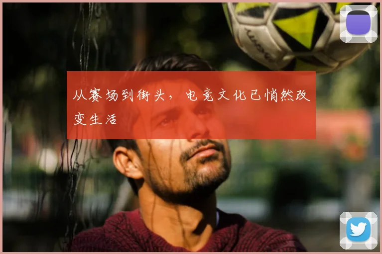 从赛场到街头，电竞文化已悄然改变生活