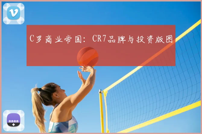 C罗商业帝国:CR7品牌与投资版图