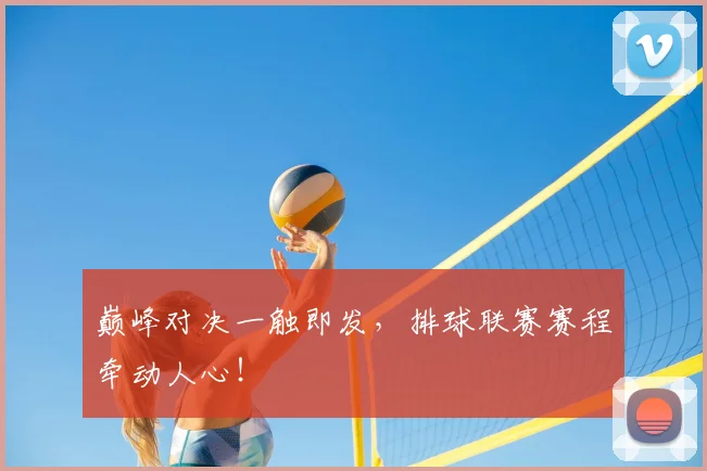 巅峰对决一触即发，排球联赛赛程牵动人心！